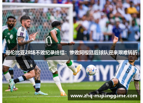 哥伦比亚28场不败纪录终结：惨败阿根廷后球队迎来艰难转折